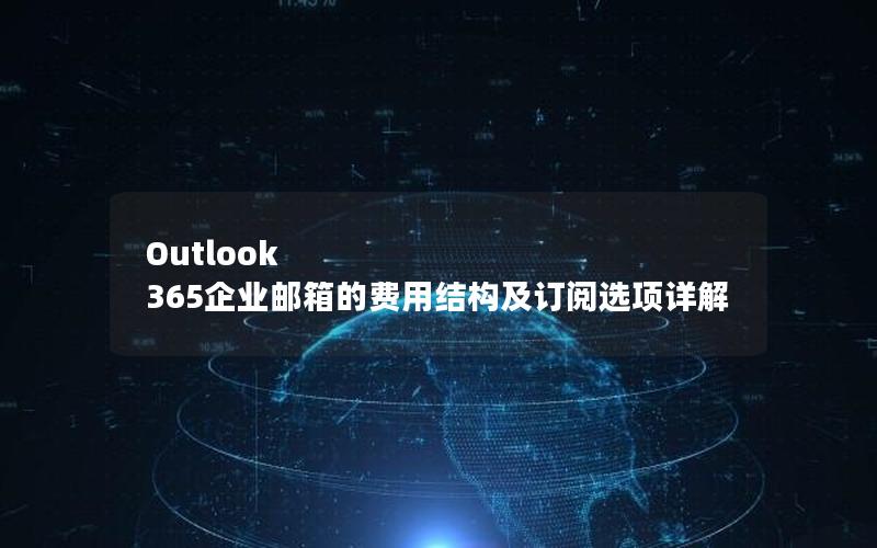 Outlook 365企业邮箱的费用结构及订阅选项详解