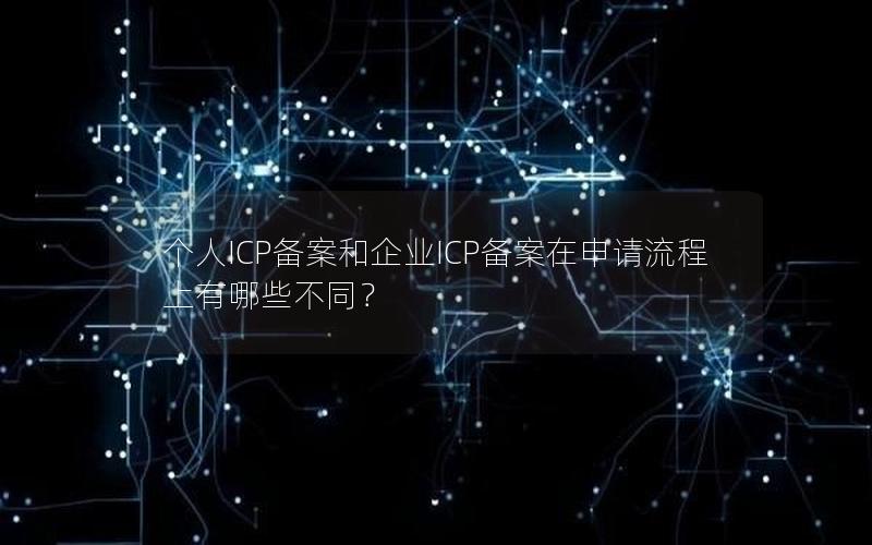 个人ICP备案和企业ICP备案在申请流程上有哪些不同？