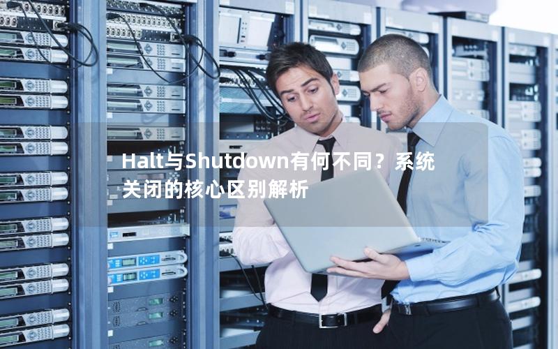 Halt与Shutdown有何不同？系统关闭的核心区别解析