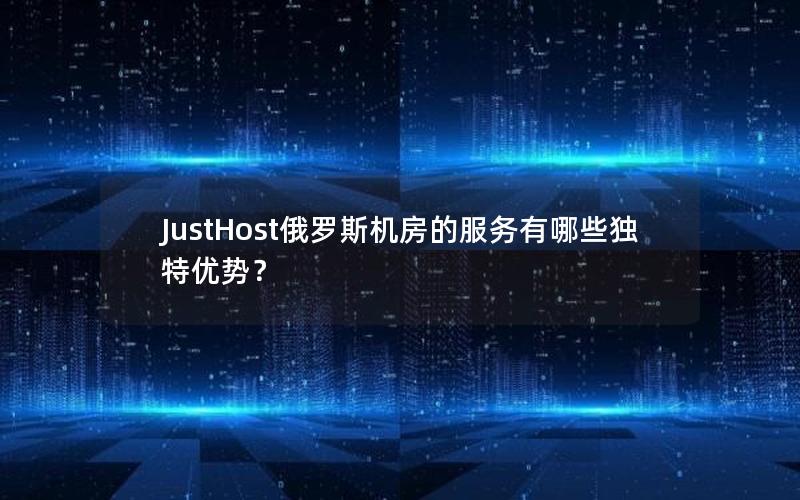 JustHost俄罗斯机房的服务有哪些独特优势？