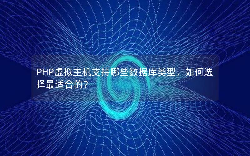 PHP虚拟主机支持哪些数据库类型，如何选择最适合的？