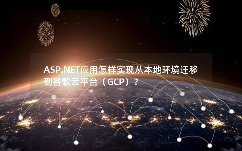 ASP.NET应用怎样实现从本地环境迁移到谷歌云平台（GCP）？