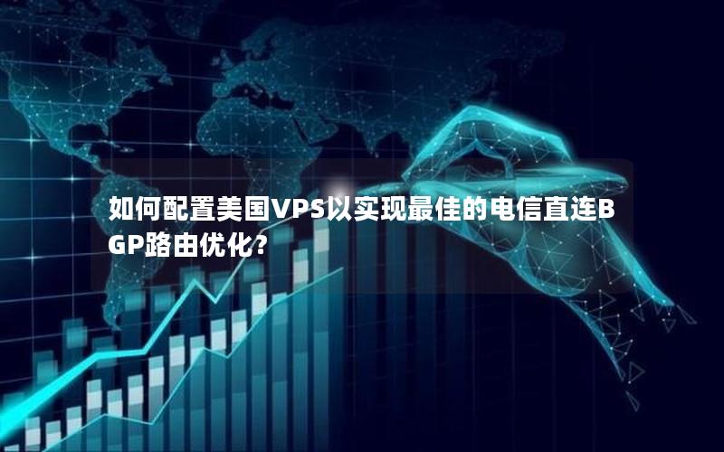 如何配置美国VPS以实现最佳的电信直连BGP路由优化？