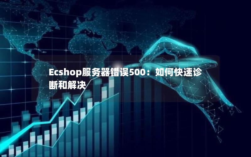 Ecshop服务器错误500：如何快速诊断和解决