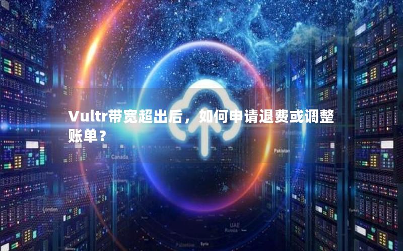 Vultr带宽超出后，如何申请退费或调整账单？