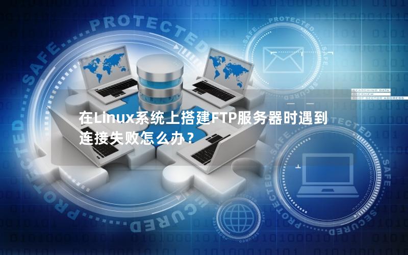 在Linux系统上搭建FTP服务器时遇到连接失败怎么办？