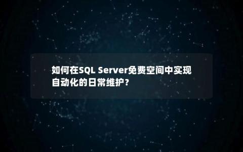 如何在SQL Server免费空间中实现自动化的日常维护？