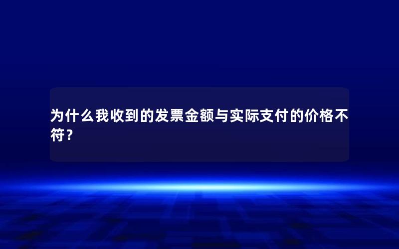 为什么我收到的发票金额与实际支付的价格不符？