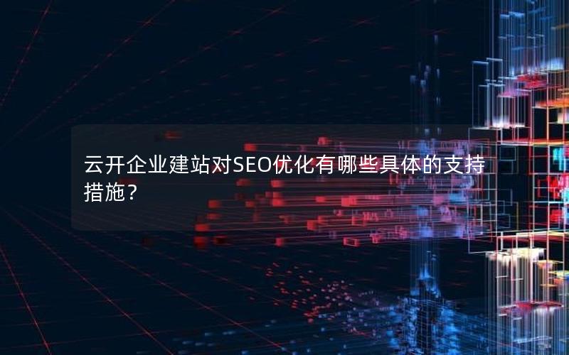 云开企业建站对SEO优化有哪些具体的支持措施？