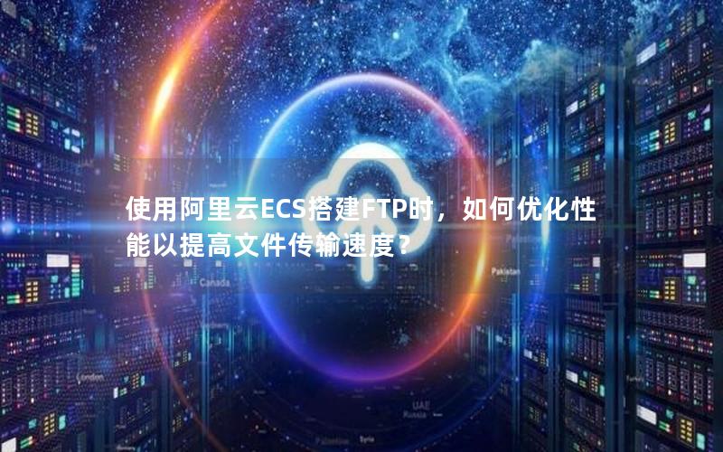 使用阿里云ECS搭建FTP时，如何优化性能以提高文件传输速度？