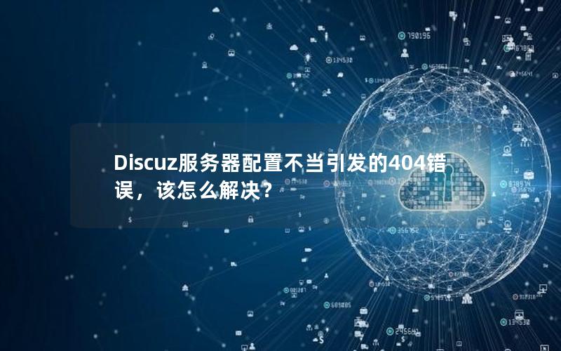 Discuz服务器配置不当引发的404错误，该怎么解决？