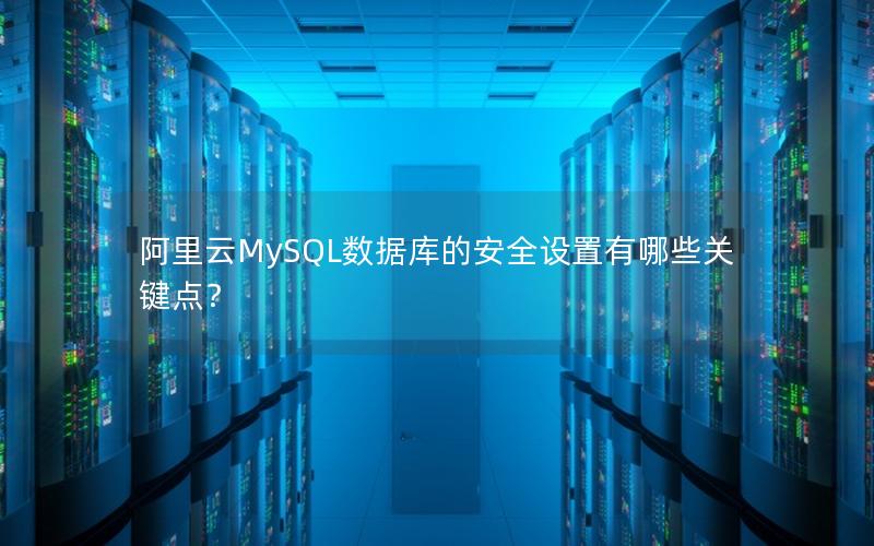 阿里云MySQL数据库的安全设置有哪些关键点？