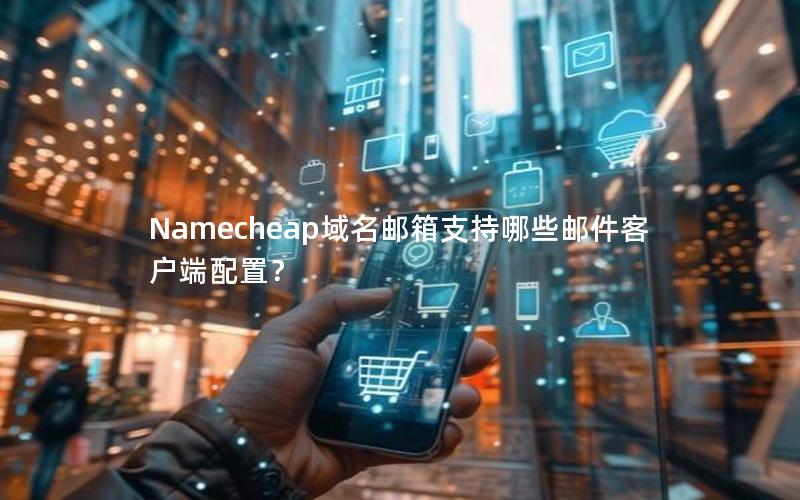 Namecheap域名邮箱支持哪些邮件客户端配置？