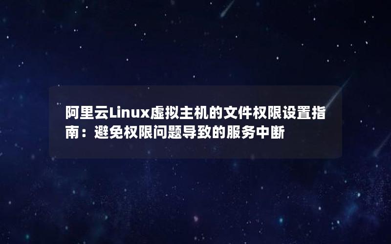 阿里云Linux虚拟主机的文件权限设置指南：避免权限问题导致的服务中断