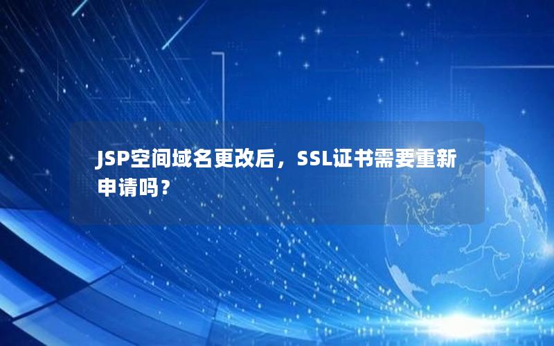 JSP空间域名更改后，SSL证书需要重新申请吗？