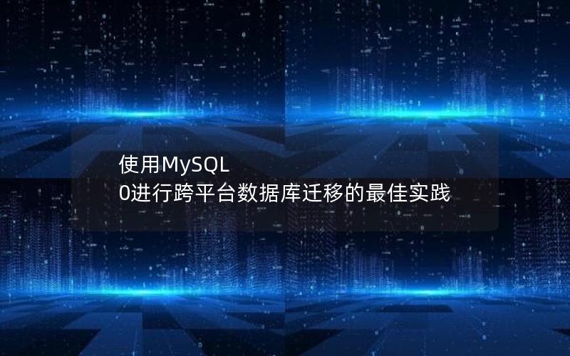 使用MySQL 0进行跨平台数据库迁移的最佳实践