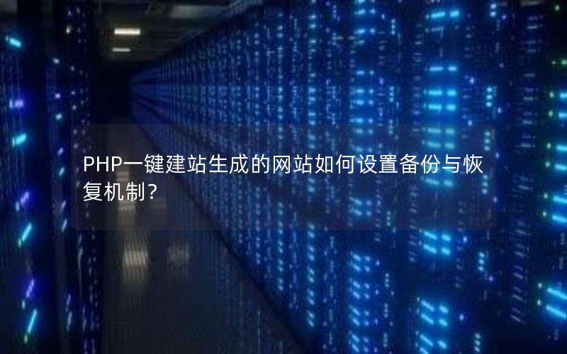 PHP一键建站生成的网站如何设置备份与恢复机制？