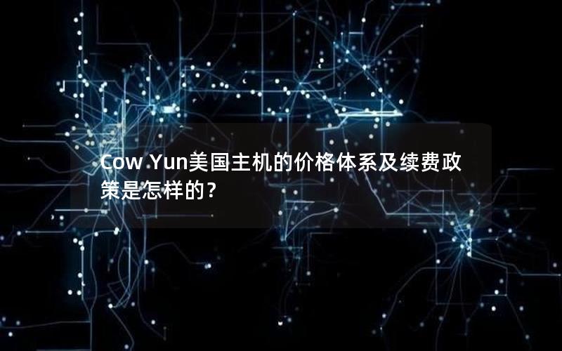 Cow Yun美国主机的价格体系及续费政策是怎样的？