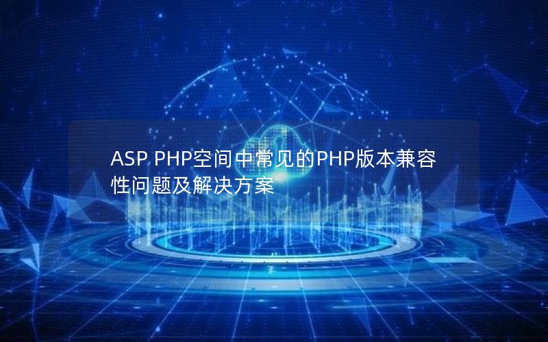 ASP PHP空间中常见的PHP版本兼容性问题及解决方案