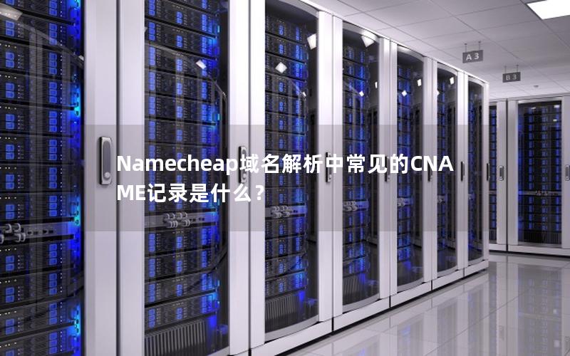 Namecheap域名解析中常见的CNAME记录是什么？