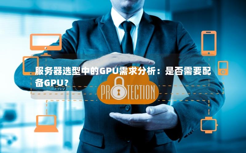 服务器选型中的GPU需求分析：是否需要配备GPU？