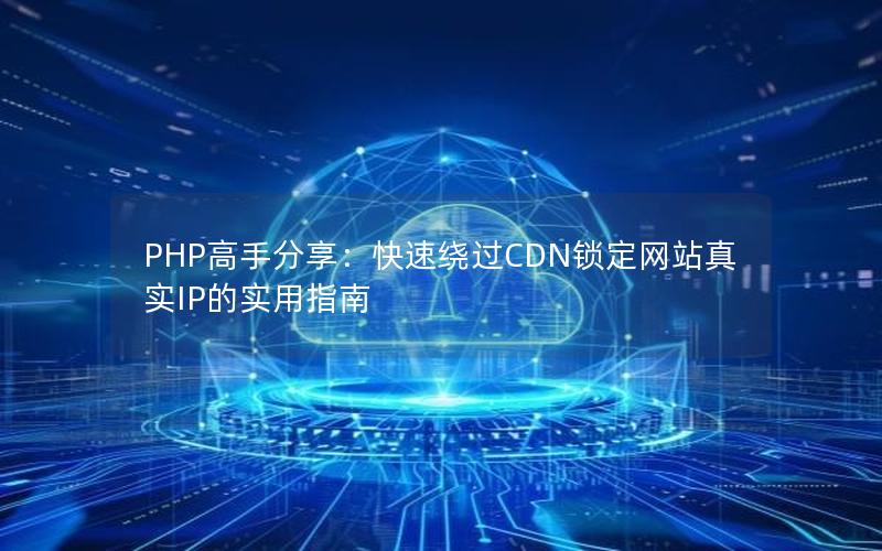 PHP高手分享：快速绕过CDN锁定网站真实IP的实用指南