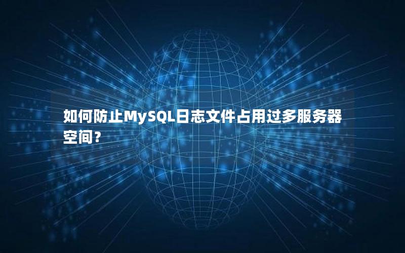 如何防止MySQL日志文件占用过多服务器空间？