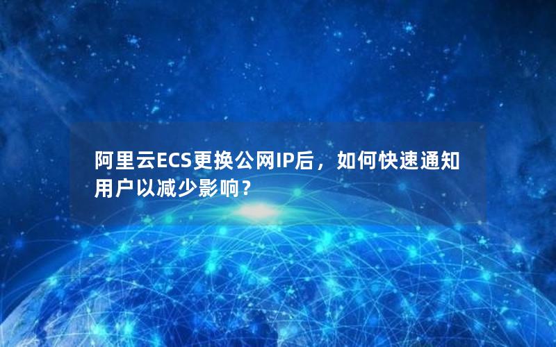 阿里云ECS更换公网IP后，如何快速通知用户以减少影响？