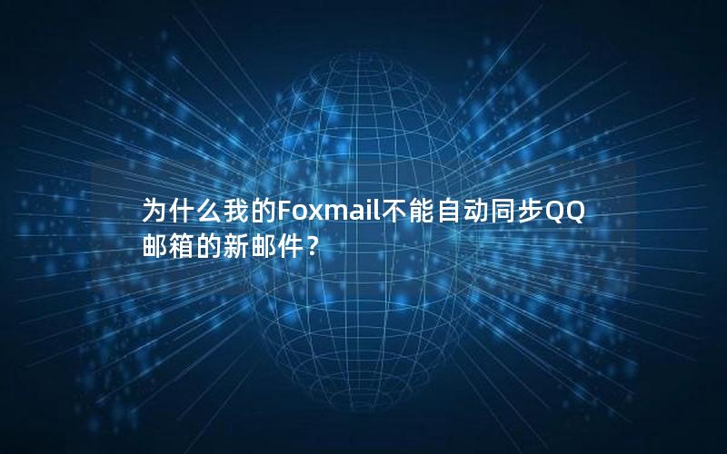 为什么我的Foxmail不能自动同步QQ邮箱的新邮件？