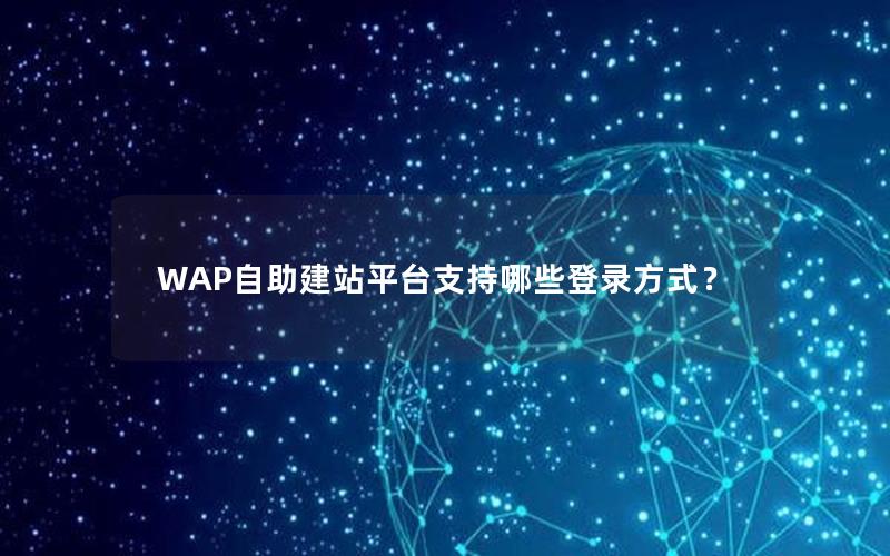 WAP自助建站平台支持哪些登录方式？