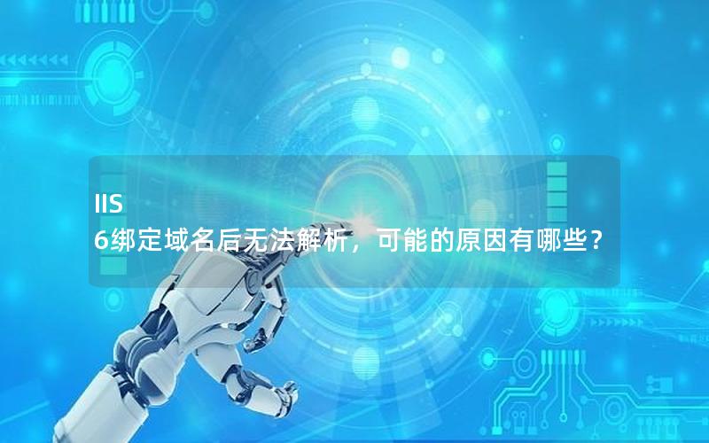 IIS 6绑定域名后无法解析，可能的原因有哪些？