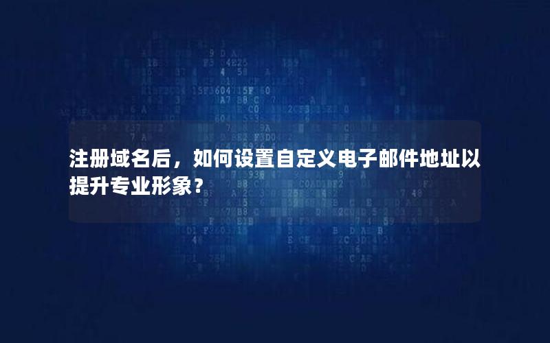 注册域名后，如何设置自定义电子邮件地址以提升专业形象？