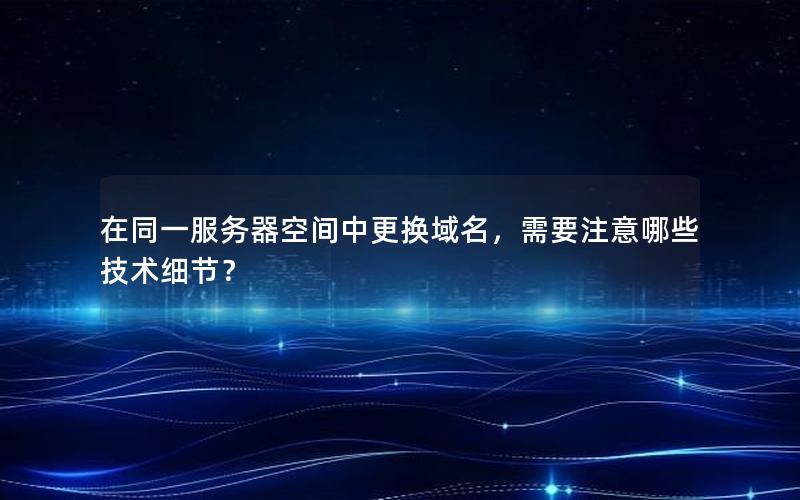 在同一服务器空间中更换域名，需要注意哪些技术细节？