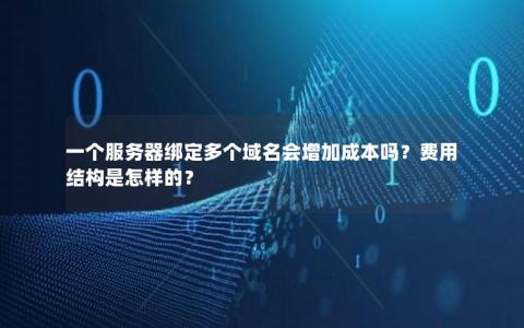 一个服务器绑定多个域名会增加成本吗？费用结构是怎样的？