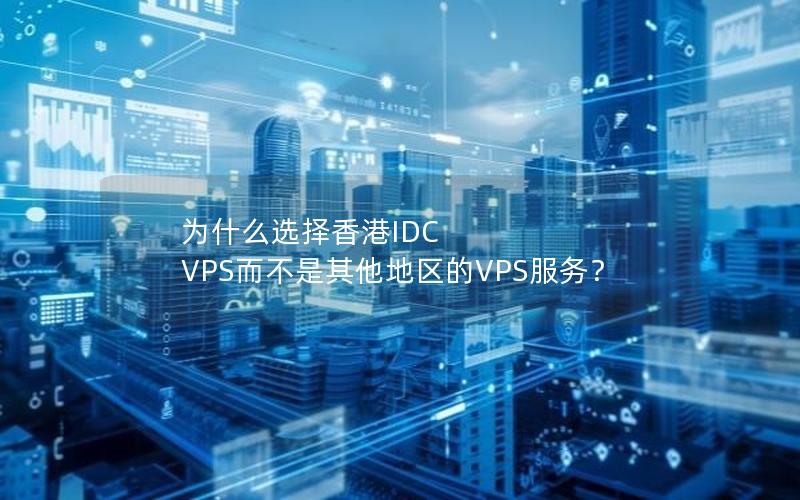 为什么选择香港IDC VPS而不是其他地区的VPS服务？