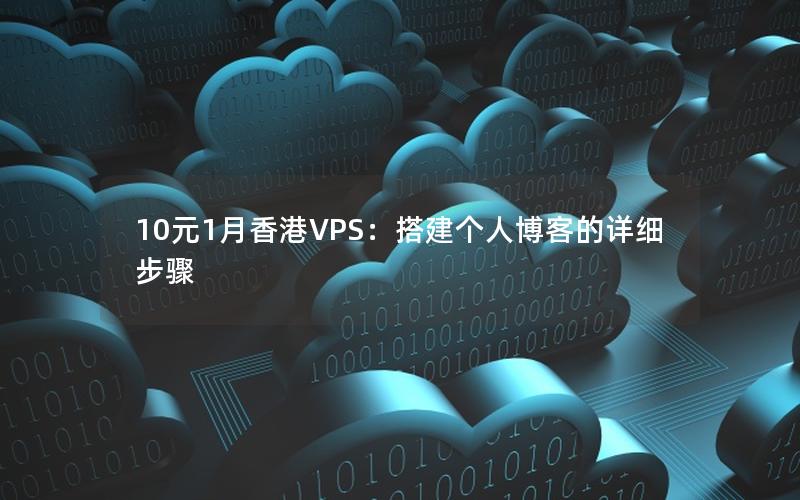 10元1月香港VPS：搭建个人博客的详细步骤