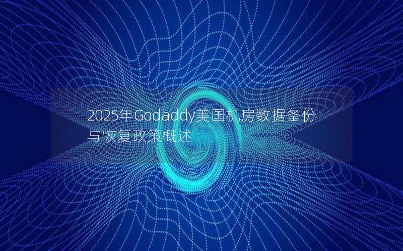 2025年Godaddy美国机房数据备份与恢复政策概述