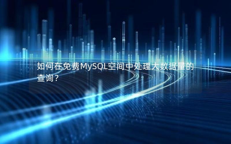 如何在免费MySQL空间中处理大数据量的查询？