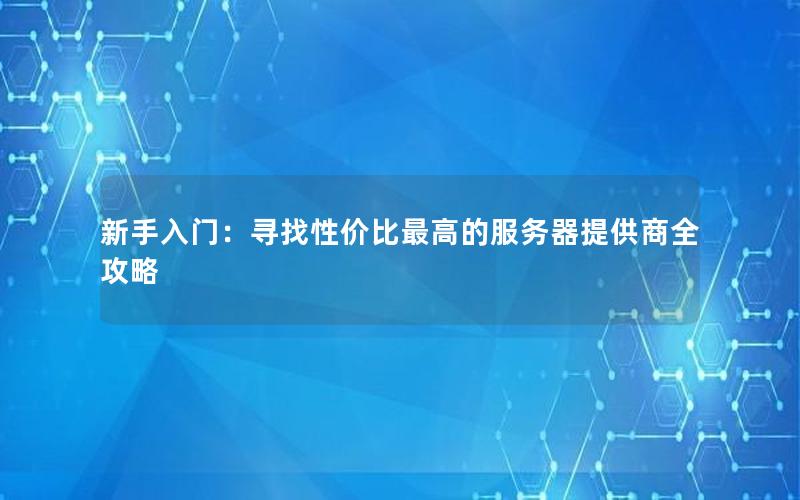 新手入门：寻找性价比最高的服务器提供商全攻略