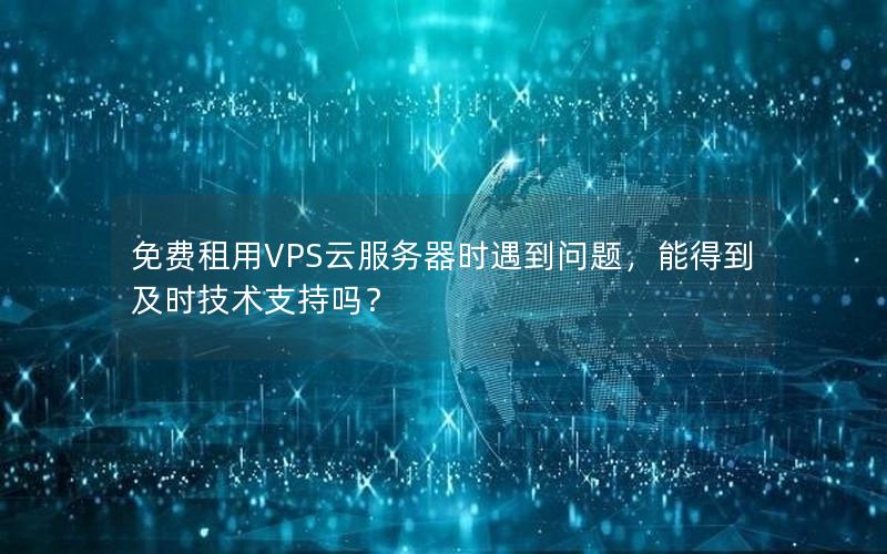 免费租用VPS云服务器时遇到问题，能得到及时技术支持吗？