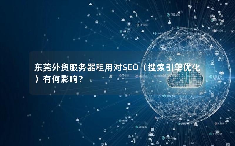 东莞外贸服务器租用对SEO（搜索引擎优化）有何影响？