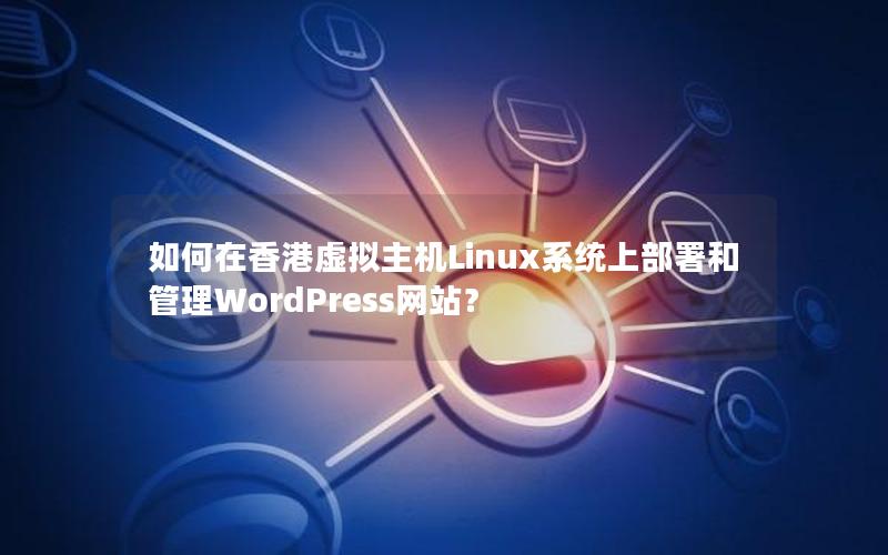 如何在香港虚拟主机Linux系统上部署和管理WordPress网站？