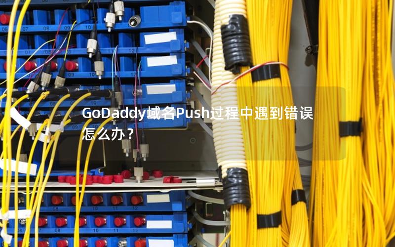 GoDaddy域名Push过程中遇到错误怎么办？