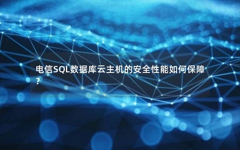 电信SQL数据库云主机的安全性能如何保障？