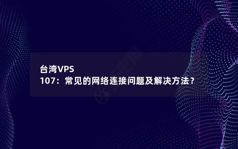 台湾VPS 107：常见的网络连接问题及解决方法？