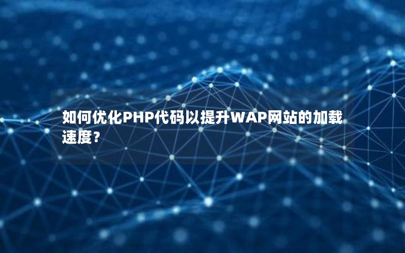 如何优化PHP代码以提升WAP网站的加载速度？