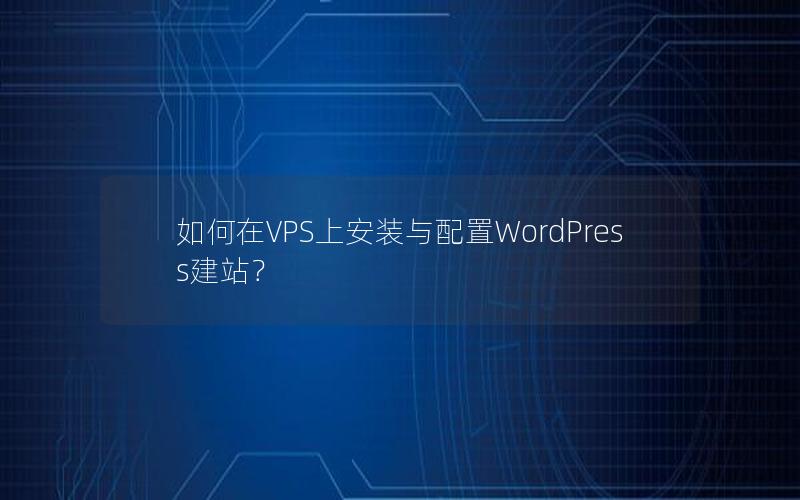 如何在VPS上安装与配置WordPress建站？