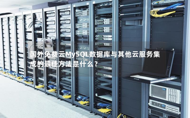 国外免费云MySQL数据库与其他云服务集成的最佳方法是什么？