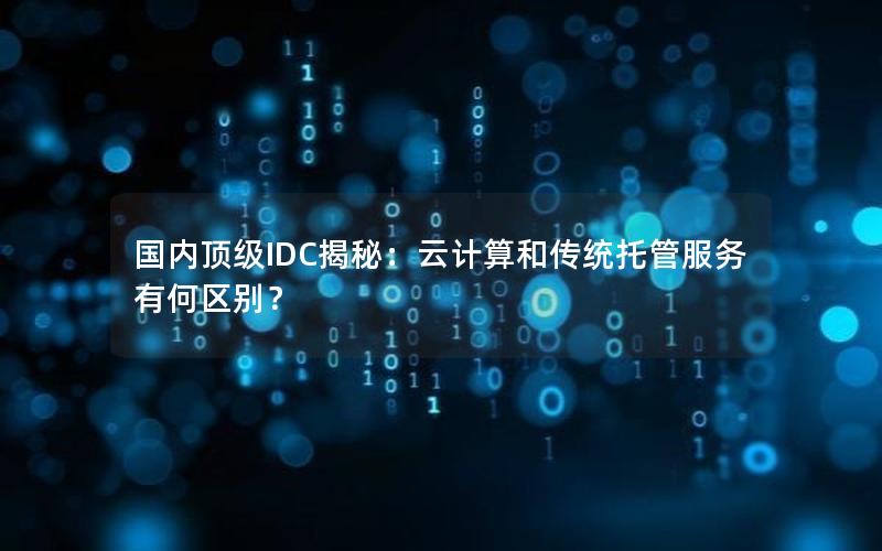 国内顶级IDC揭秘：云计算和传统托管服务有何区别？