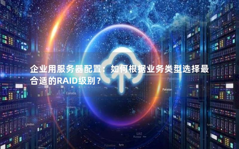 企业用服务器配置：如何根据业务类型选择最合适的RAID级别？